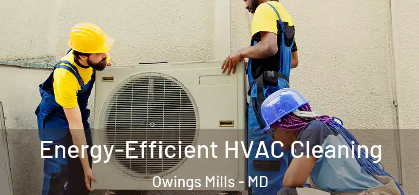  Energy-Efficient HVAC Cleaning Owings Mills - MD