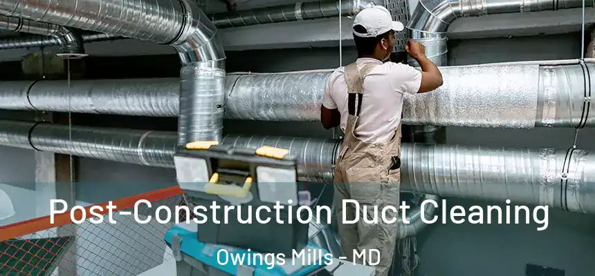 Post-Construction Duct Cleaning Owings Mills - MD